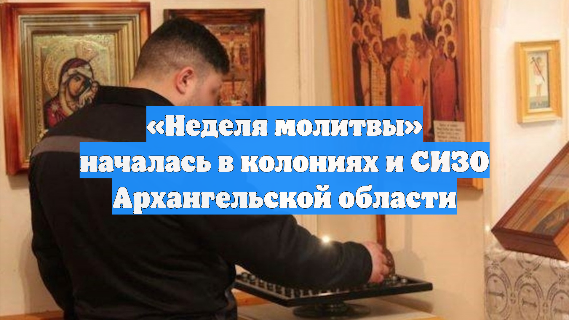 «Неделя молитвы» началась в колониях и СИЗО Архангельской области