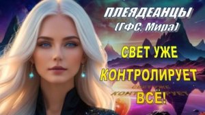 ✨ Плеядеанцы (ГФС, Мира): СВЕТ уже контролирует всё!