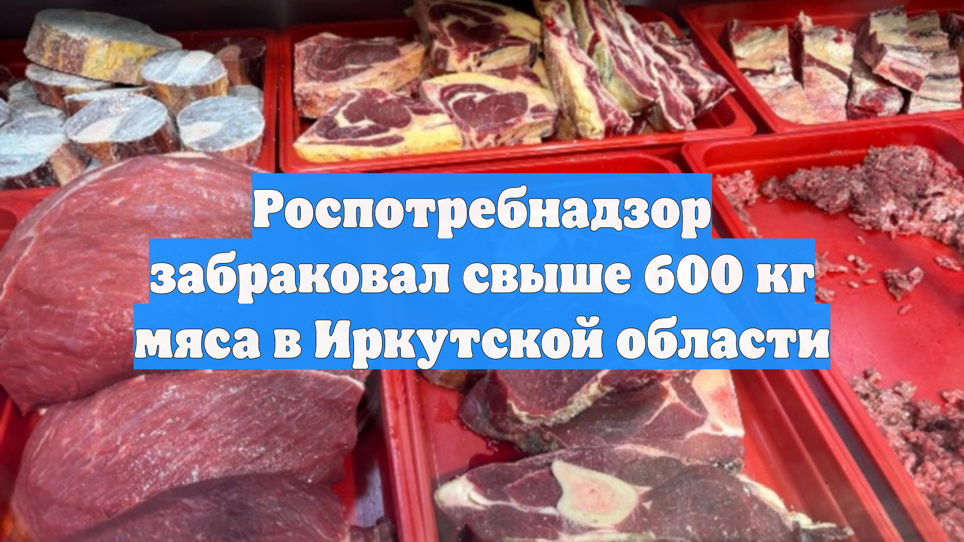 Роспотребнадзор забраковал свыше 600 кг мяса в Иркутской области