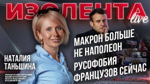 Макрон больше не Наполеон | Русофобия французов сейчас // Наталия Таньшина // ИзолентаLive