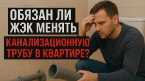 ОБЯЗАН ЛИ ЖЭК МЕНЯТЬ КАНАЛИЗАЦИОННУЮ ТРУБУ В ВАШЕЙ КВАРТИРЕ?