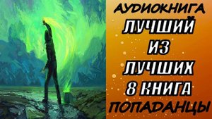 АУДИОКНИГА. ПОПАДАНЦЫ "ЛУЧШИЙ ИЗ ЛУЧШИХ 8" 8 КНИГА