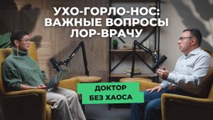 УХО-ГОРЛО-НОС: важные вопросы врачу-оториноларингологу в подкасте «Доктор без хаоса» от «СМ-Клиника»