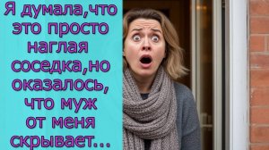 Я думала, что это просто наглая соседка, но оказалось, что муж от меня скрывает...