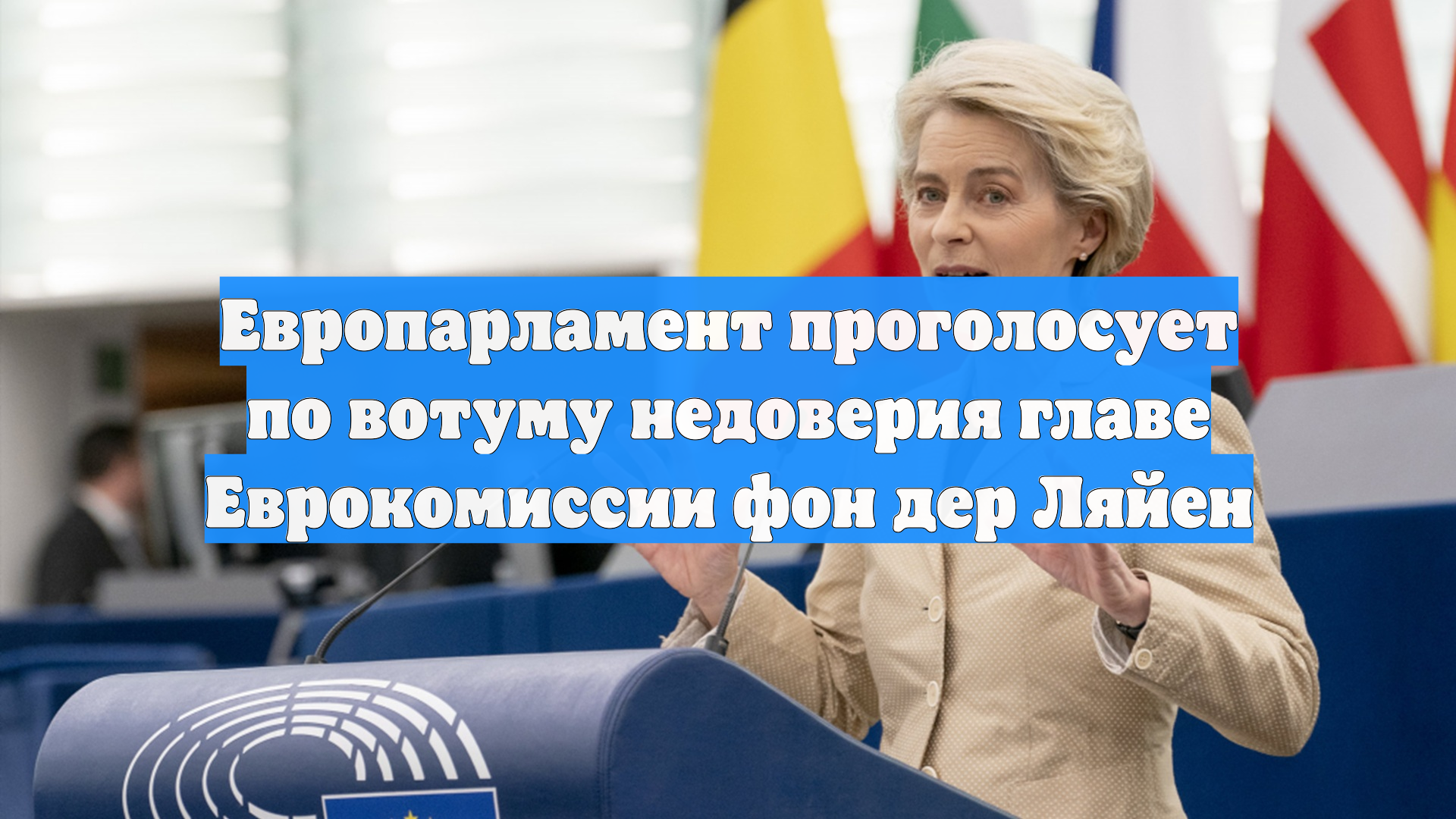 Европарламент проголосует по вотуму недоверия главе Еврокомиссии фон дер Ляйен