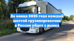 До конца 2025 года каждый шестой грузоперевозчик в России уйдет с рынка