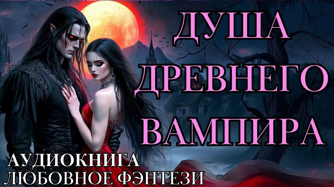 ЛЮБОВНОЕ ФЭНТЕЗИ: ДУША ДРЕВНЕГО ВАМПИРА СЛУШАТЬ АУДИОКНИГА