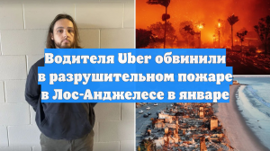 Водителя Uber обвинили в разрушительном пожаре в Лос-Анджелесе в январе