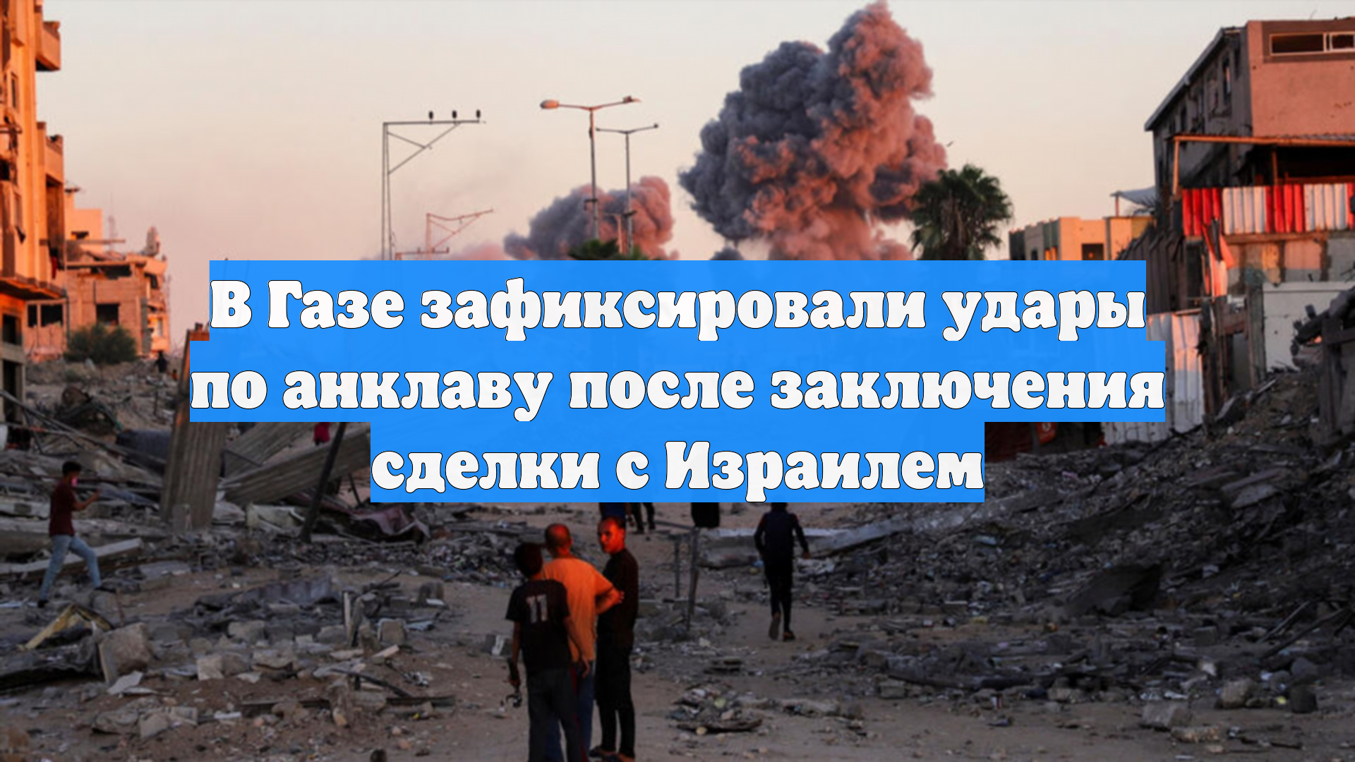 В Газе зафиксировали удары по анклаву после заключения сделки с Израилем