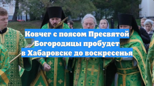 Ковчег с поясом Пресвятой Богородицы пробудет в Хабаровске до воскресенья