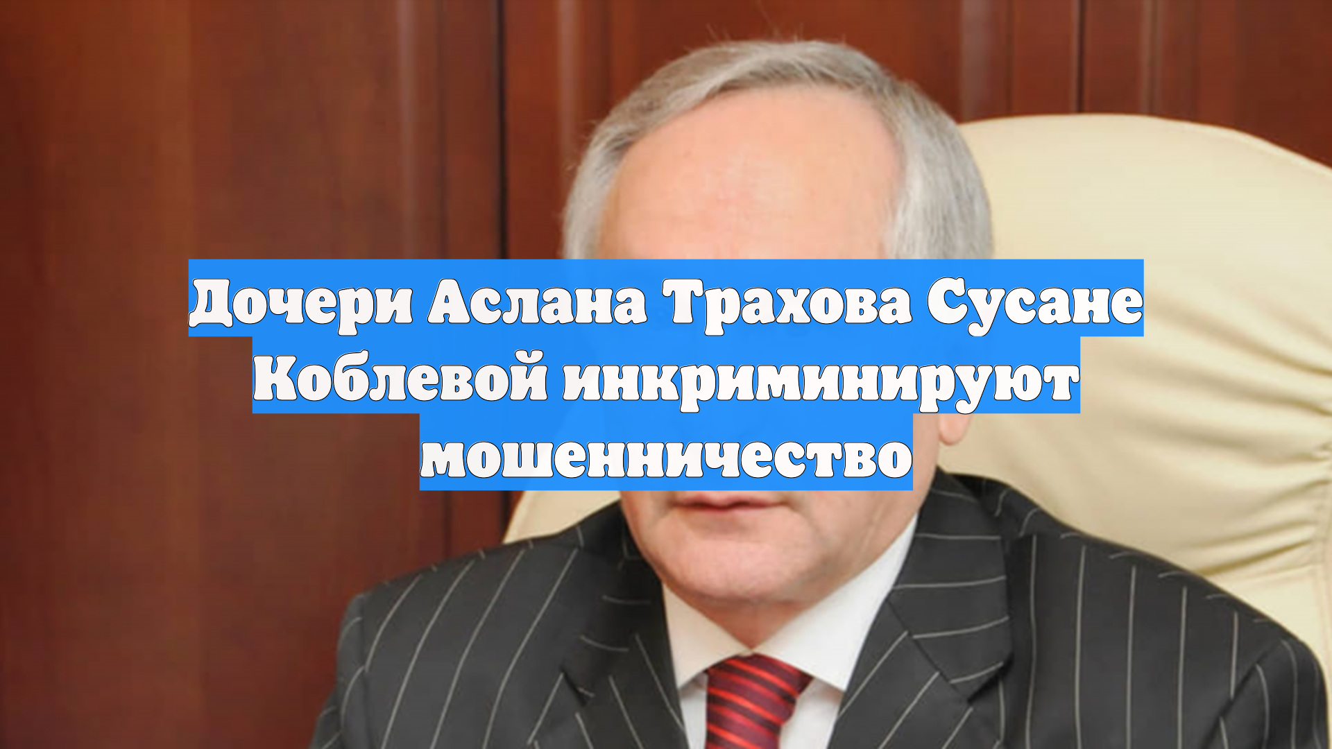 Дочери Аслана Трахова Сусане Коблевой инкриминируют мошенничество