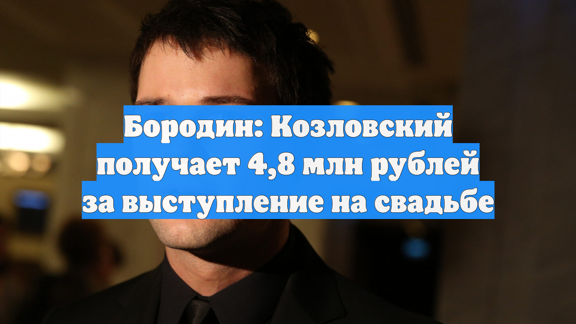 Бородин: Козловский получает 4,8 млн рублей за выступление на свадьбе