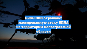 Силы ПВО отражают массированную атаку БПЛА на территорию Волгоградской области