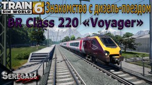 Train Sim World 6: Знакомство с дизель-поездом BR Class 220 «Voyager»