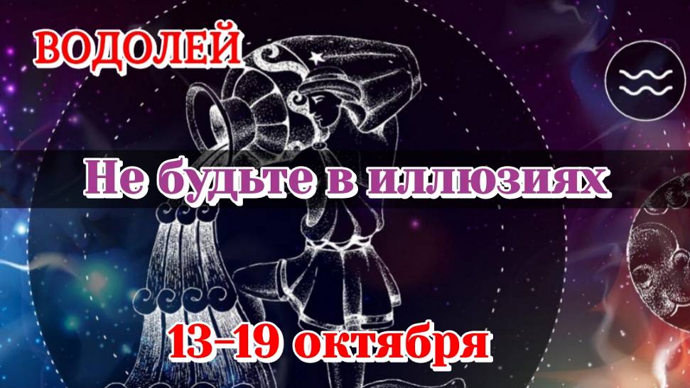 Водолей 13-19 октября/Не будьте в иллюзиях/Расклад на неделю/Карты Таро