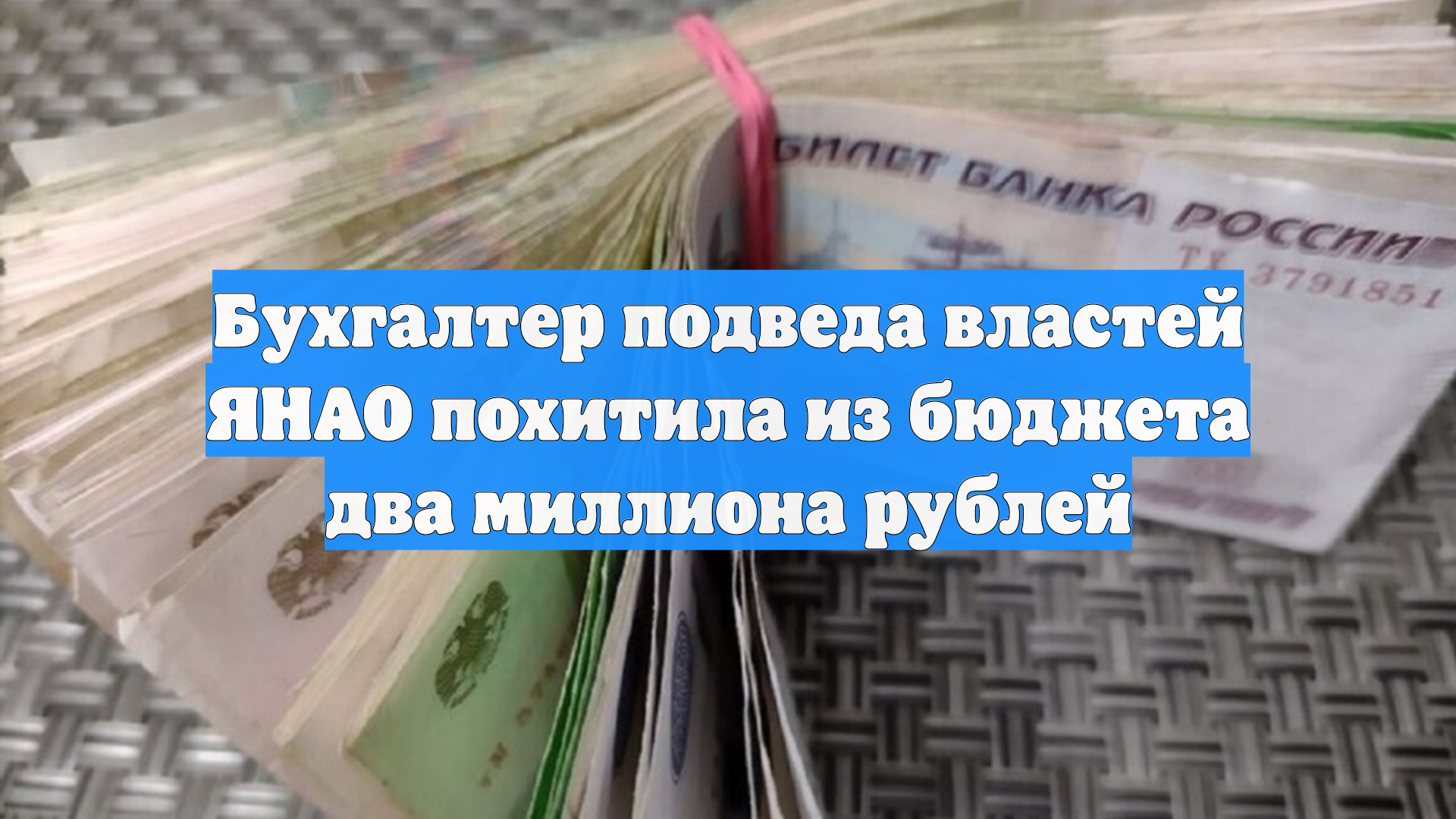 Бухгалтер подведа властей ЯНАО похитила из бюджета два миллиона рублей