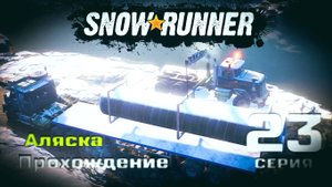 SnowRunner - Прохождение. 23 серия. Аляска. Северный порт.