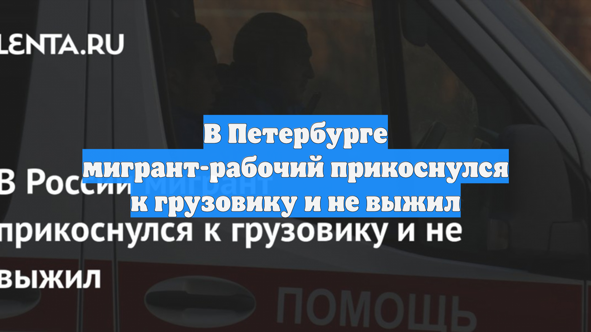 В Петербурге мигрант-рабочий прикоснулся к грузовику и не выжил