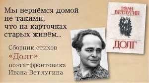 Мы вернёмся домой не такими, что на карточках старых живём... // Поэт-фронтовик Иван Ветлугин