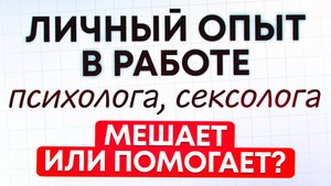 Личный опыт психолога-сексолога, мешает или помогает