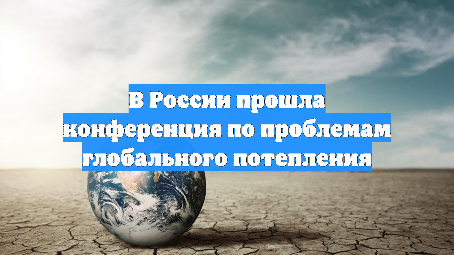В России прошла конференция по проблемам глобального потепления