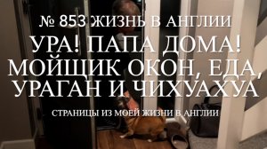 Ура! Папа дома! Мойщик окон, еда, ураган и чихуахуа. № 853 Жизнь в Англии