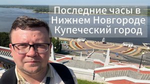 Последние часы в Нижнем Новгороде! Купеческий город!!!