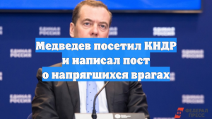 Медведев посетил КНДР и написал пост о напрягшихся врагах