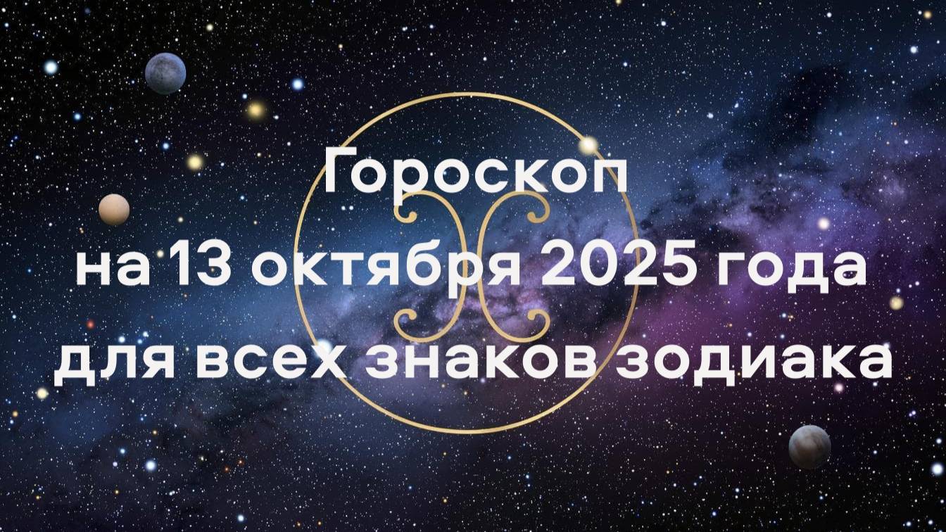 Гороскоп на 13 октября 2025 года для всех знаков зодиака