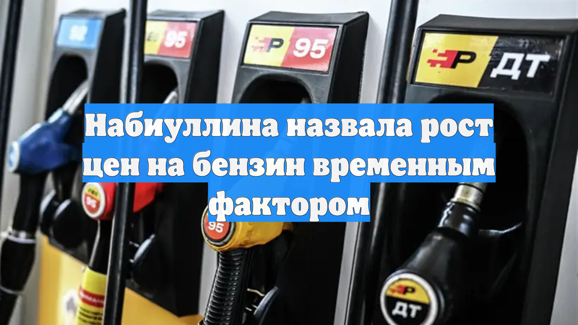 Набиуллина назвала рост цен на бензин временным фактором