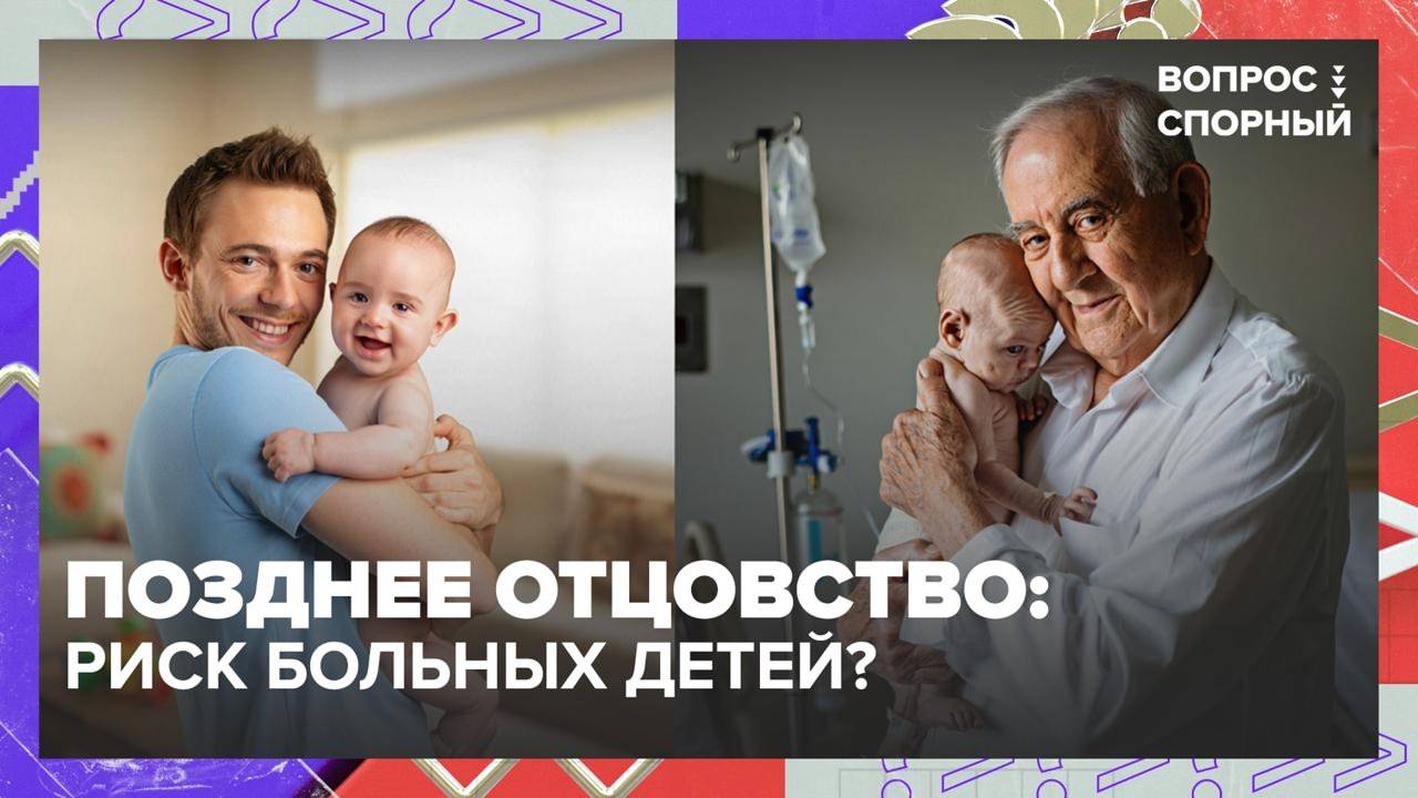 Чем опасно позднее отцовство? |Вопрос спорный — Москва 24 | Контент