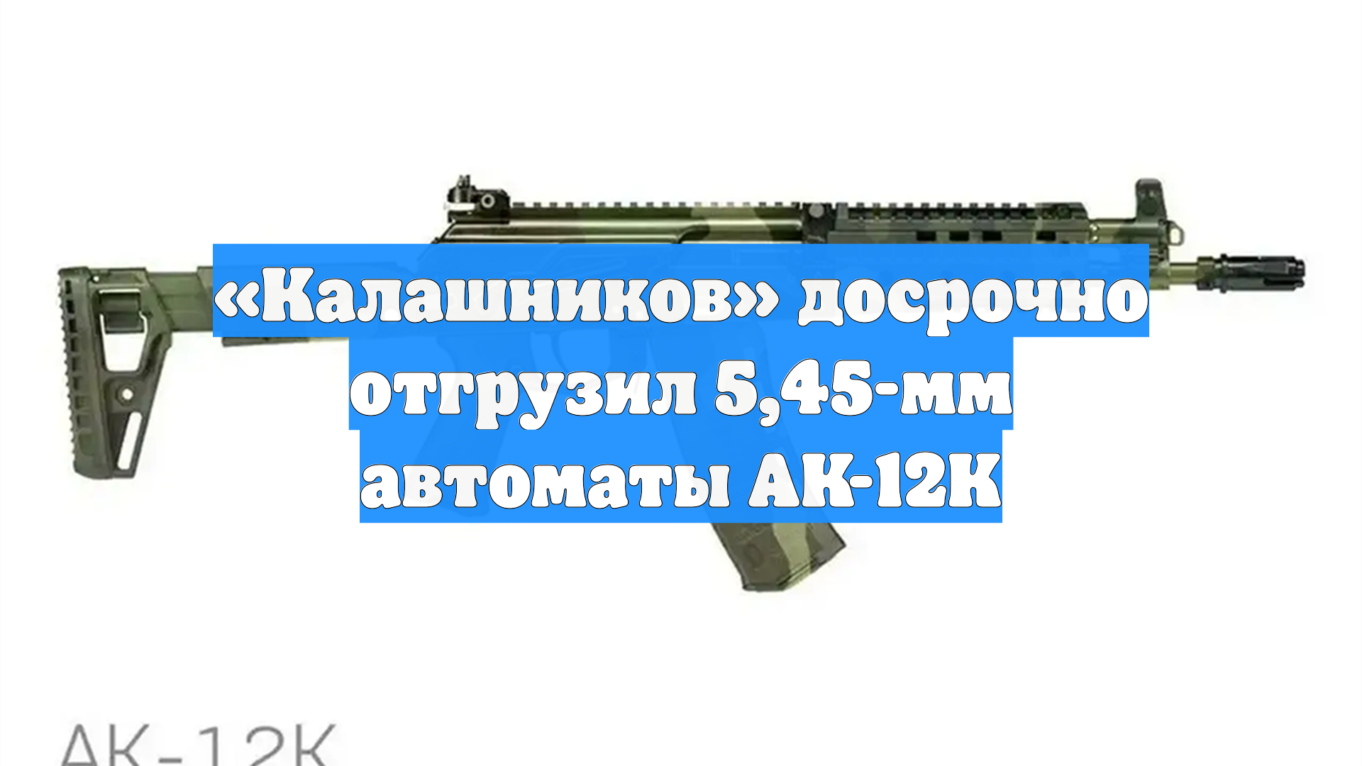 «Калашников» досрочно отгрузил 5,45-мм автоматы АК-12К