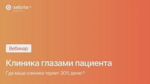 Вебинар - Клиника глазами пациента. Где ваша клиника теряет 30% денег.