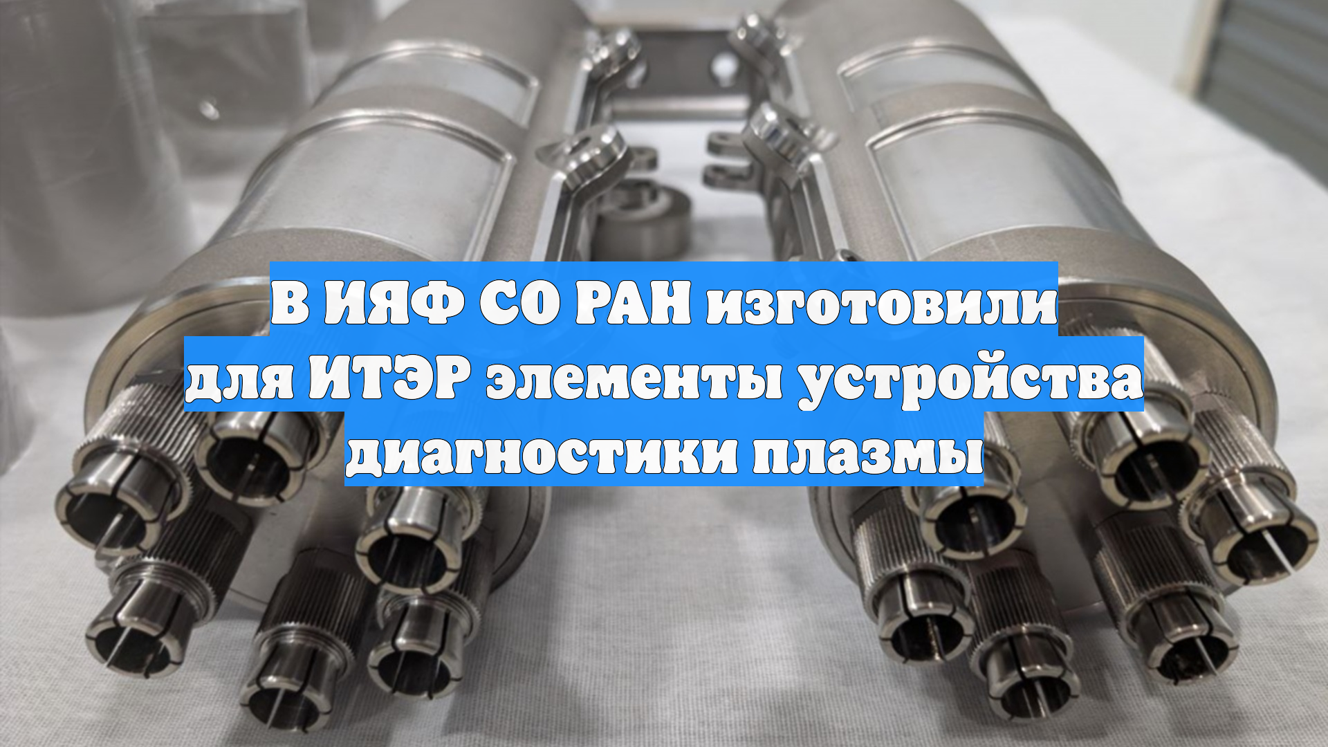 В ИЯФ СО РАН изготовили для ИТЭР элементы устройства диагностики плазмы