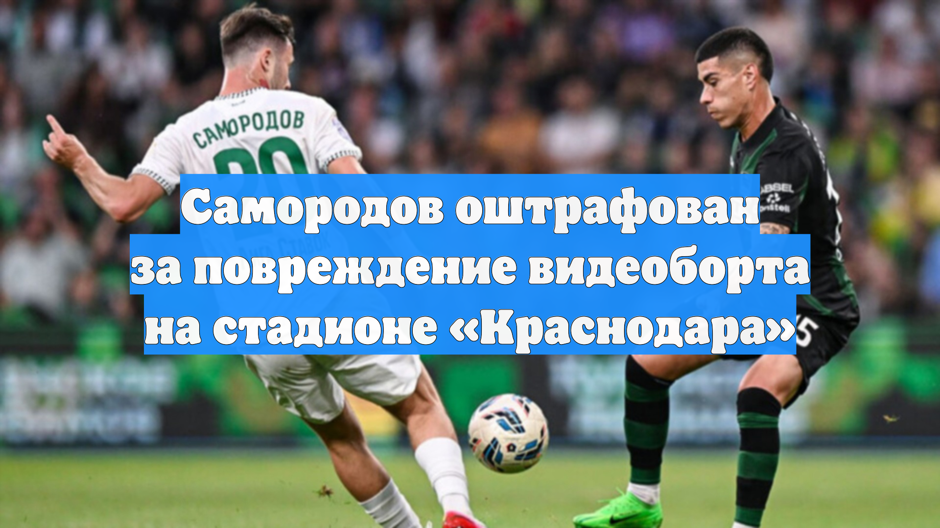 Самородов оштрафован за повреждение видеоборта на стадионе «Краснодара»