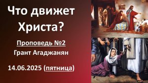 Что движет Христа? Проповедь №2. 14.06.2025. Г. Агаджанян. (пятница)