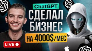 Создаю Реальный Бизнес с Chat GPT в Прямом Эфире | Заработал на 4000$ (LIVE) | Часть 1