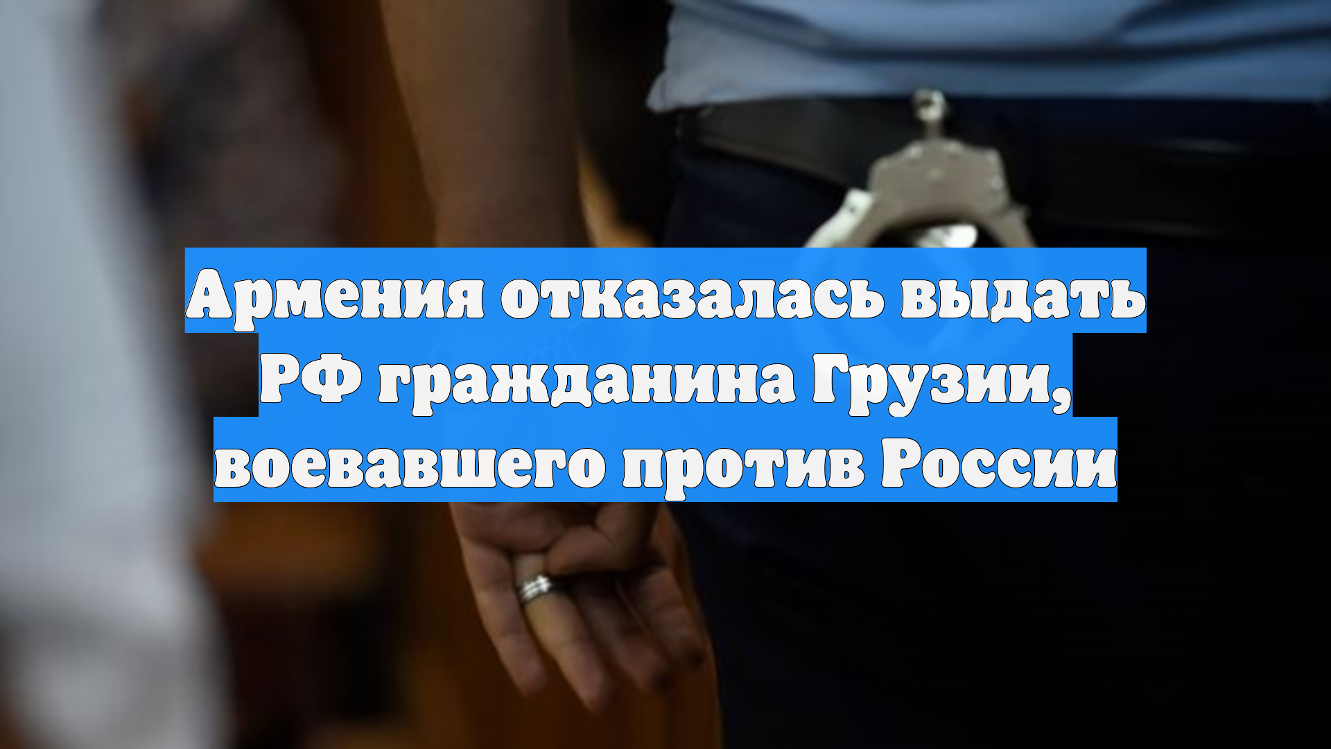 Армения отказалась выдать РФ гражданина Грузии, воевавшего против России