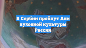 В Сербии пройдут Дни духовной культуры России