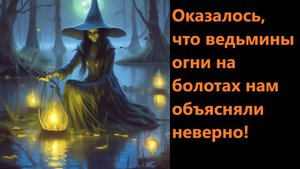 Оказалось, что ведьмины огни на болотах нам объясняли неверно!