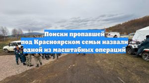 Поиски пропавшей под Красноярском семьи назвали одной из масштабных операций