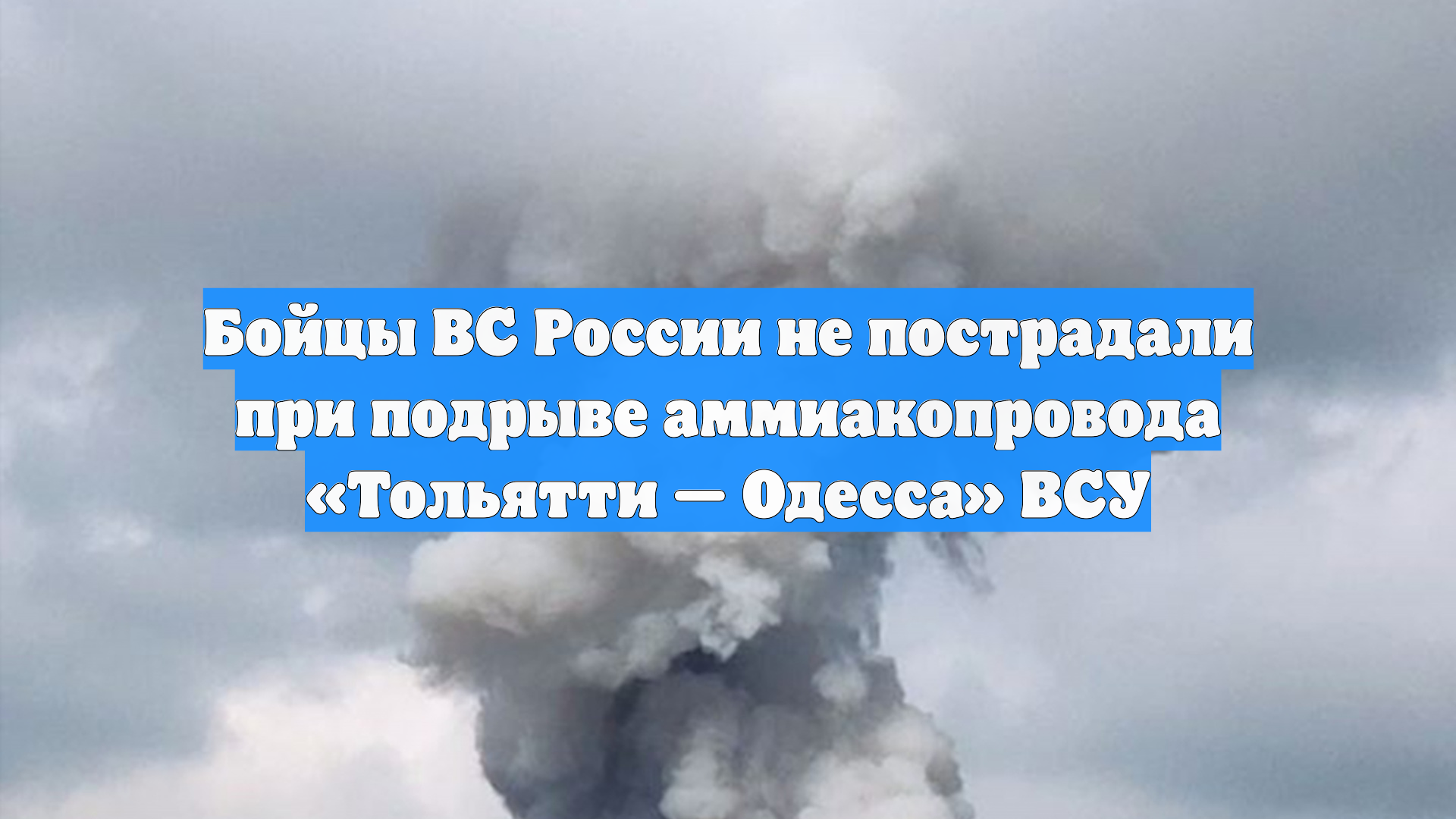 Бойцы ВС России не пострадали при подрыве аммиакопровода «Тольятти — Одесса» ВСУ