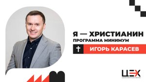 Я — Христианин. Программа минимум | Игорь Карасев | «ЦЕХ» г. Москва | 28.09.25