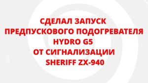 ЗАПУСК ПРЕДПУСКОВОГО ПОДОГРЕВАТЕЛЯ HYDRO G5 ОТ СИГНАЛИЗАЦИИ SHERIFF ZX-940