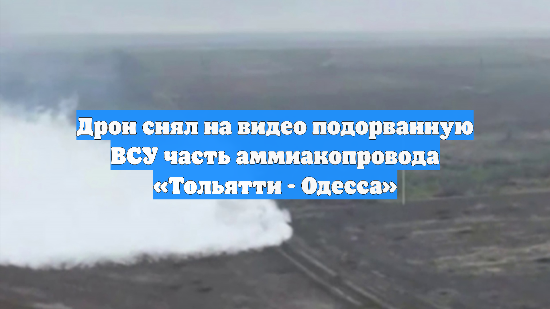 Дрон снял на видео подорванную ВСУ часть аммиакопровода «Тольятти - Одесса»