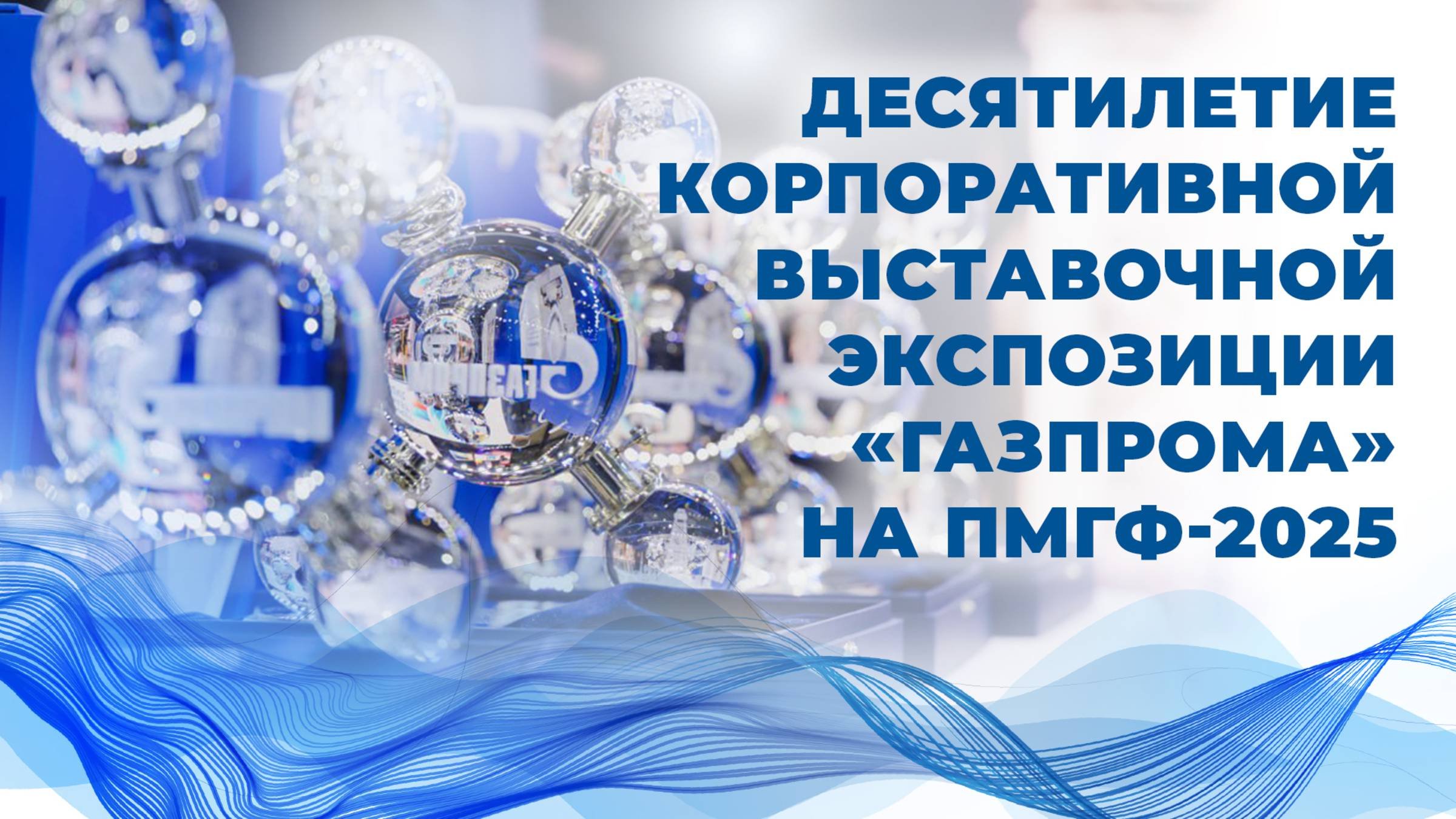 Десятилетие корпоративной выставочной экспозиции «Газпрома» на ПМГФ-2025