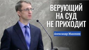 Александр Макокин Проповедь "Верующий на суд не приходит"