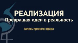 РЕАЛИЗАЦИЯ: как превращать планы и идеи в реальность. Запись прямого эфира