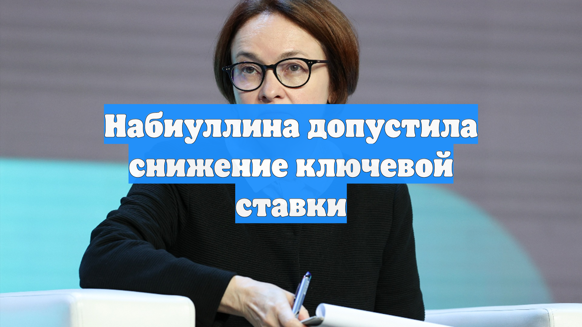 Набиуллина допустила снижение ключевой ставки