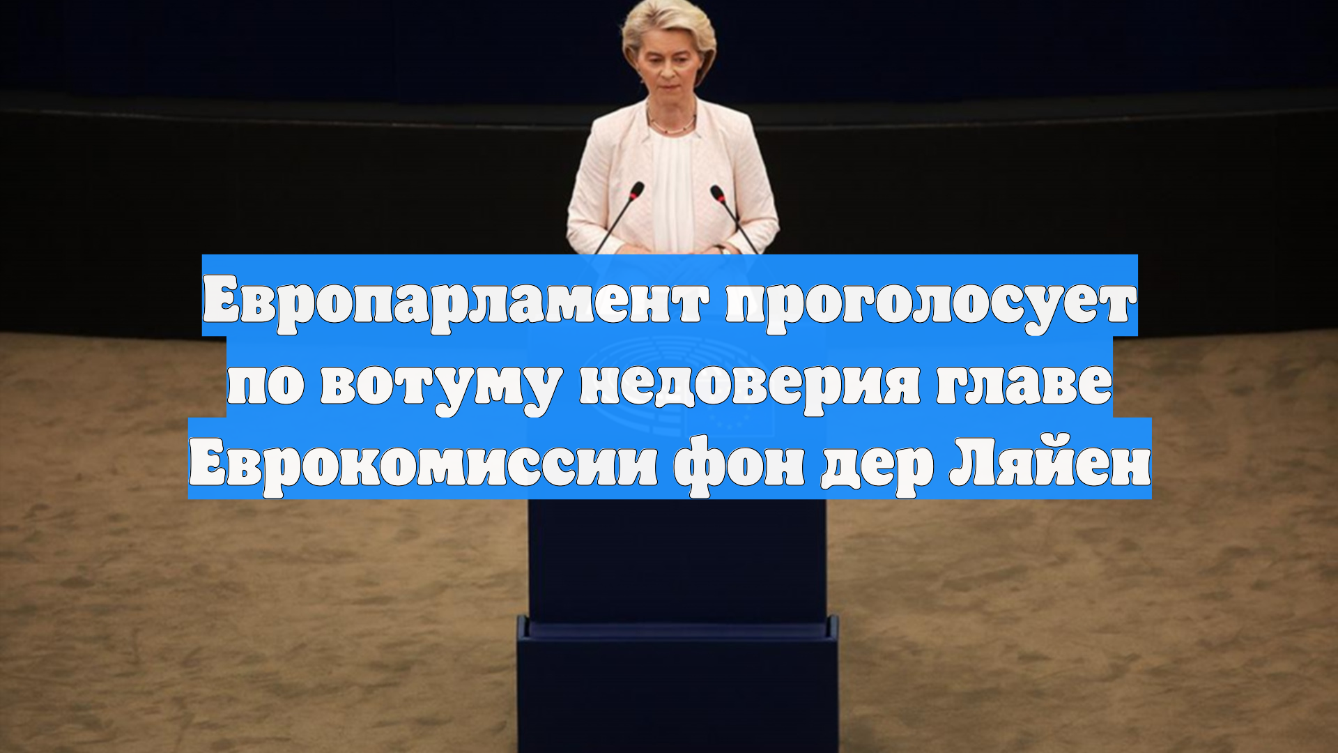 Европарламент проголосует по вотуму недоверия главе Еврокомиссии фон дер Ляйен